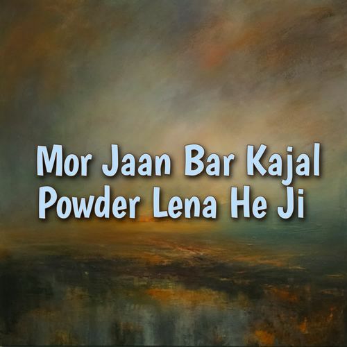 Mor Jaan Bar Kajal Powder Lena He Ji