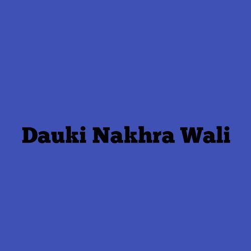 Dauki Nakhra Wali