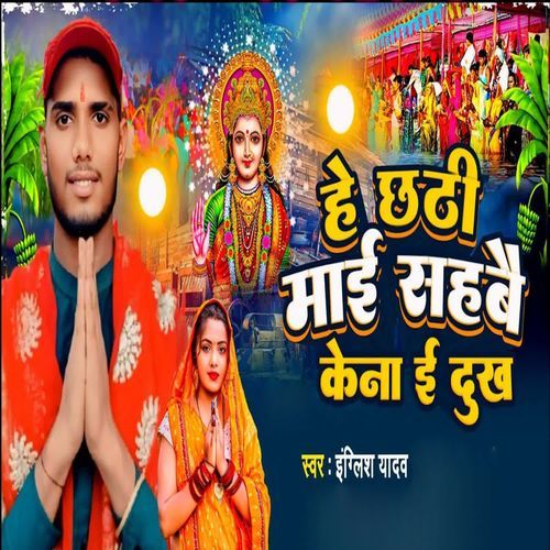 He Chhathi Mai Sahabai Kena E Dukh