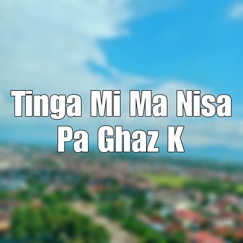 Tinga Mi Ma Nisa Pa Ghaz K