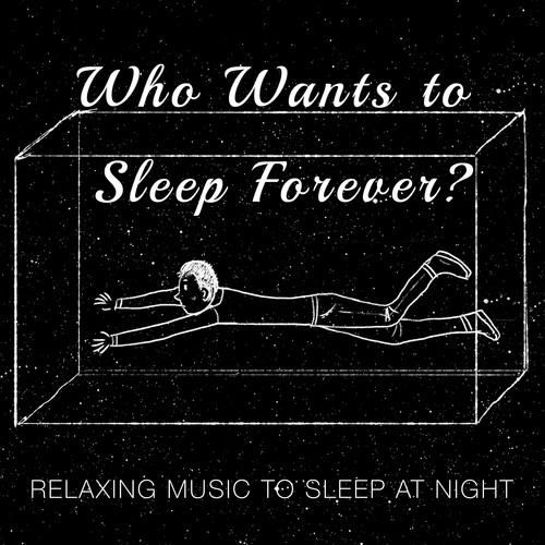 Who Wants to Sleep Forever? - Relaxing Music to Sleep at Night