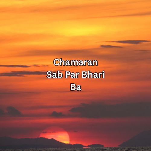 Chamaran Sab Par Bhari Ba