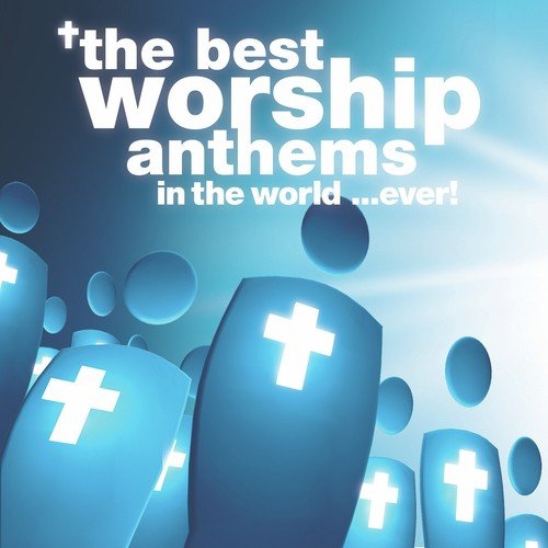 The Best Worship Anthems In The World… Ever!