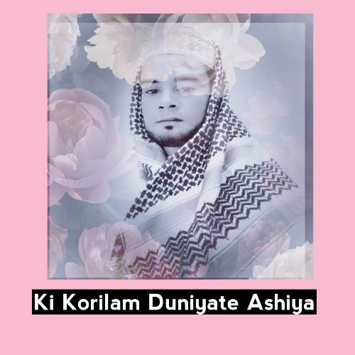 Ki Korilam Duniyate Ashiya