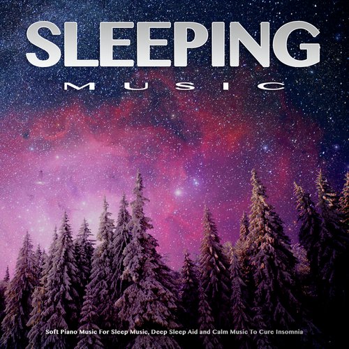 Sleeping Music: Soft Piano Music For Sleep Music, Deep Sleep Aid and Calm Music To Cure Insomnia