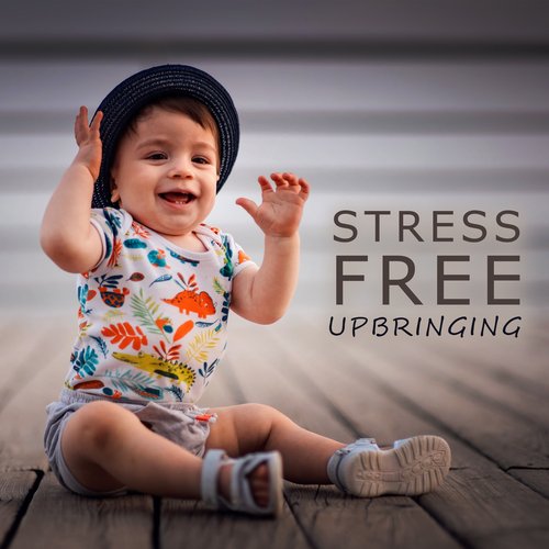 Stress Free Upbringing: Music To Calm Down, Relax, Soothe A Restless Child