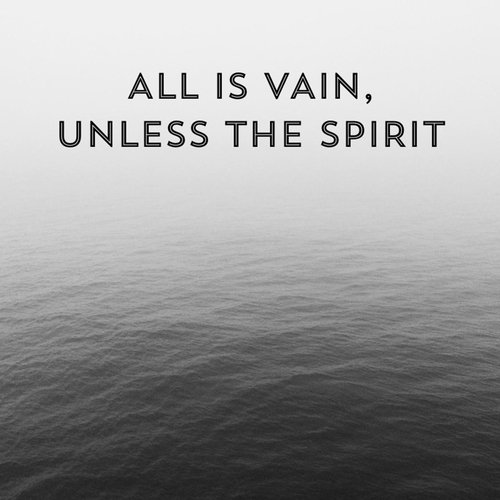 All Is Vain, Unless the Spirit