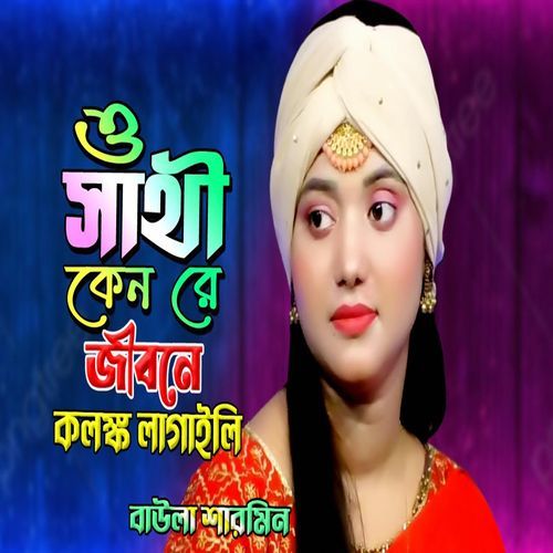 ও সাথী কেন রে জীবনে �কলঙ্ক লাগাইলি