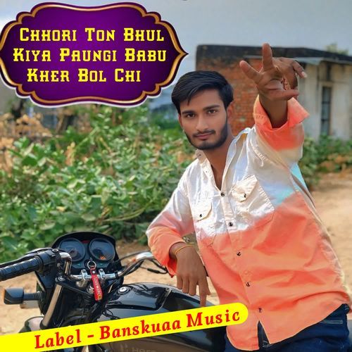 Chhori Ton Bhul Kiya Paungi Babu Kher Bol Chi