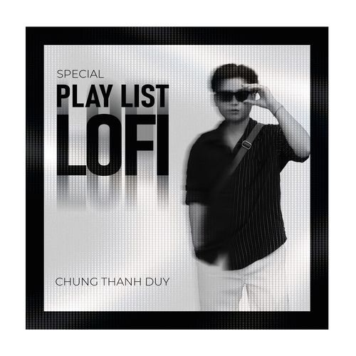 Chung Thanh Duy – Special Playlist Lofi