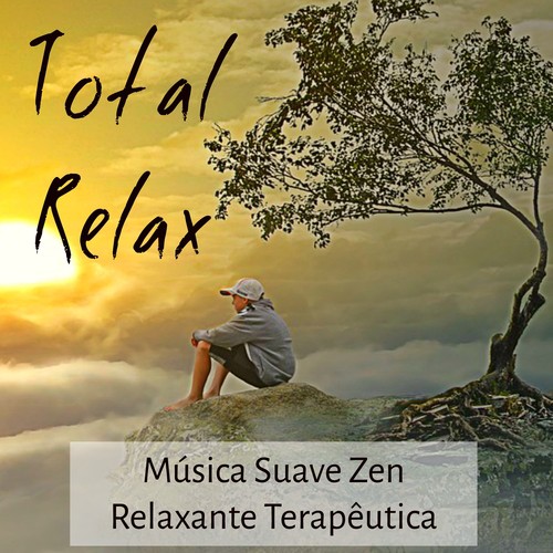 Total Relax - Música Suave Zen Relaxante Terapêutica para Meditação Diária Poder da Mente Exercicios Equilibrar Chakras com Sons da Natureza Instrumentais New Age
