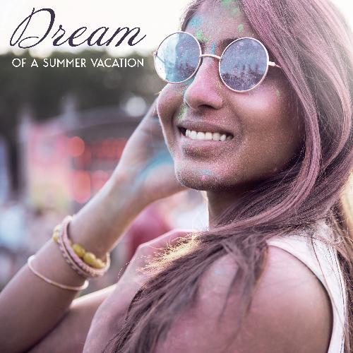 Dream of a Summer Vacation - Collection of Chillout Dance Music That Will Take Your Mind Back to the Tropical Beach, Ibiza Lounge, Relaxed Soul, Warm Nights, Summer Solstice