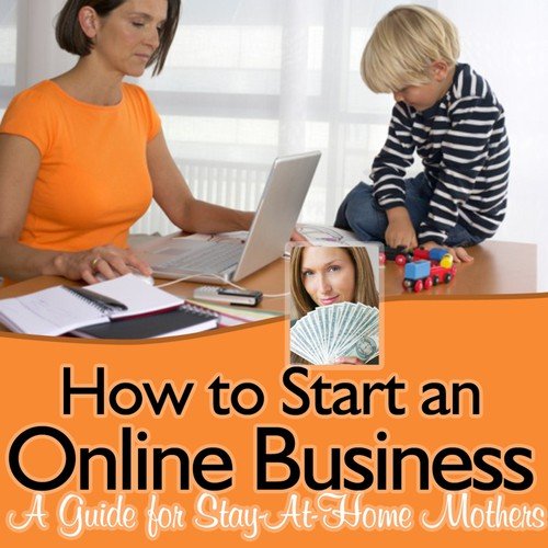How to Start An Online Business - a Guide for Stay-at-home Mothers