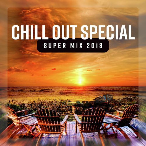 Chill Out Special Super Mix 2018 - Best of Deep Chill Sessions, Ibiza Beach Lounge del Mar, Luxury Balearic Music