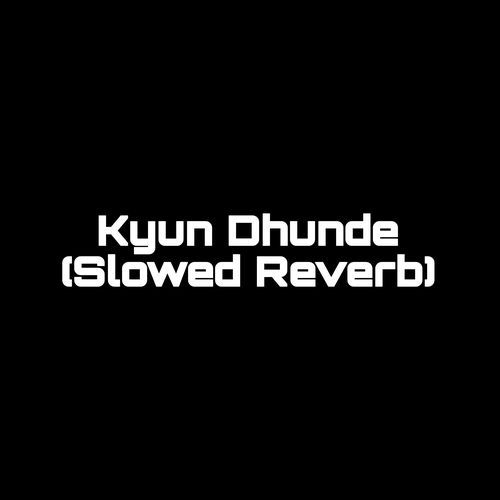 Kyun Dhunde (Slowed Reverb) (1)