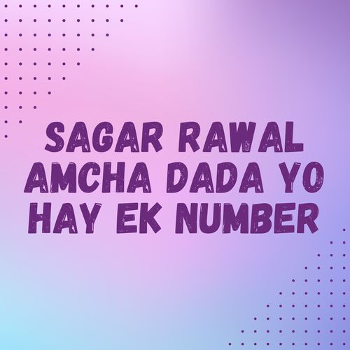 Sagar Rawal Amcha Dada Yo Hay Ek Number