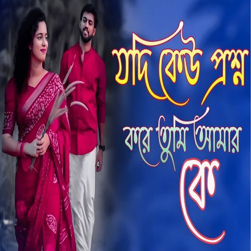 যদি কেউ প্রশ্ন করে আমি তোমার কে