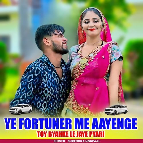 YE FORTUNER ME AAYENGE TOY BYAHKE LE JAYE PYARI