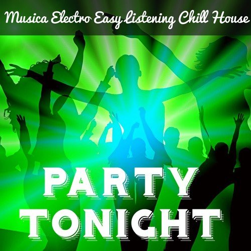 Party Tonight - Musica Electro Easy Listening Chill House per la Migliore Festa di Sempre Massaggio Sensuale e una Notte Magica