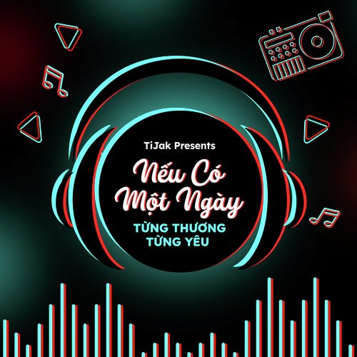 TiJak Presents: Nếu Có Một Ngày Từng Thương Từng Yêu