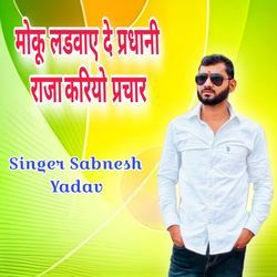 मोकू लडवाए दे प्रधानी राजा करियो प्रचार