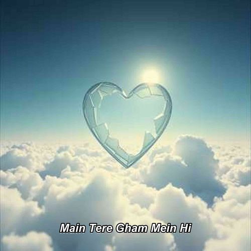 Main Tere Gham Mein Hi