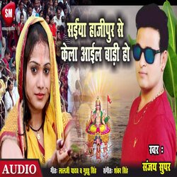 Saiya Hajipur Se Kela Ail Badi Ho