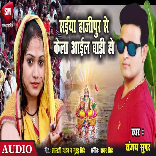 Saiya Hajipur Se Kela Ail Badi Ho (Bhojpuri)