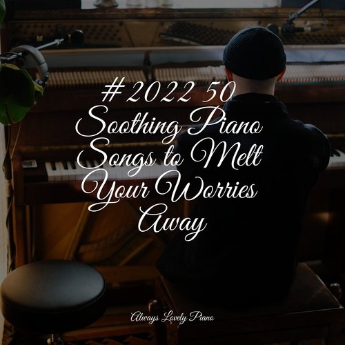 #2022 50 Soothing Piano Songs to Melt Your Worries Away