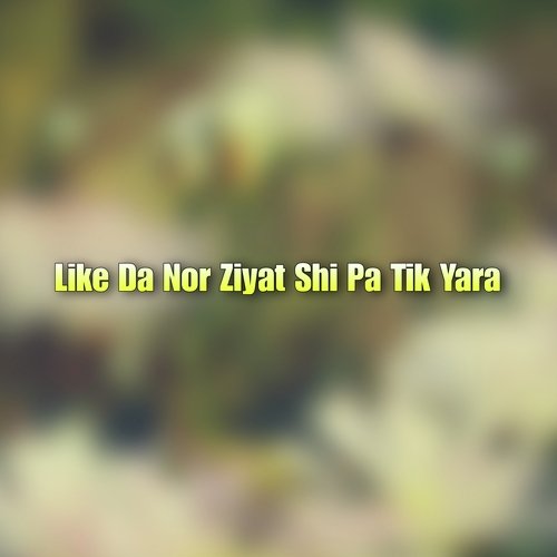 Like Da Nor Ziyat Shi Pa Tik Yara