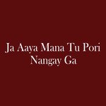 Ja Aaya Mana Tu Pori Nangay Ga