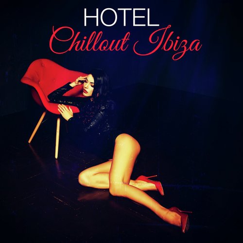 Hotel Chillout Ibiza 2018 – Sensuality Beats Sexy Songs for Erotic Dreams & Fantasies