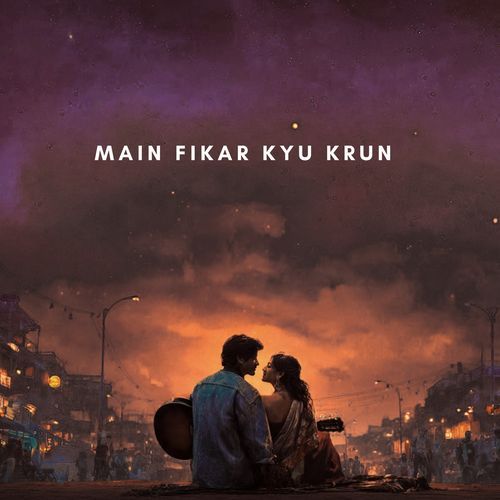Main Fikar Kyu Krun