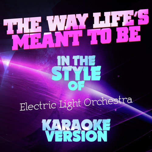 The Way Life's Meant to Be (In the Style of Electric Light Orchestra) [Karaoke Version]
