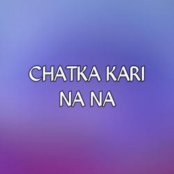 CHATKA KARI NA NA-CFkJR0xHb3E