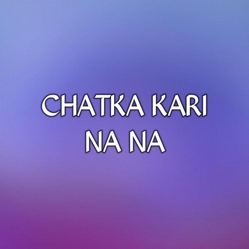 CHATKA KARI NA NA