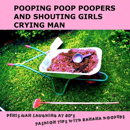 Pooping Poop Poopers and Shouting Girls Crying Man