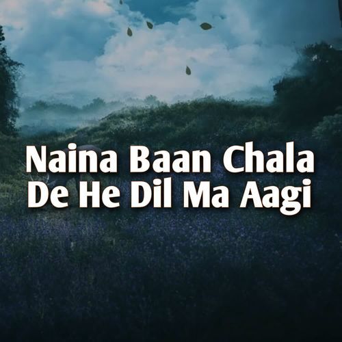 Naina Baan Chala De He Dil Ma Aagi