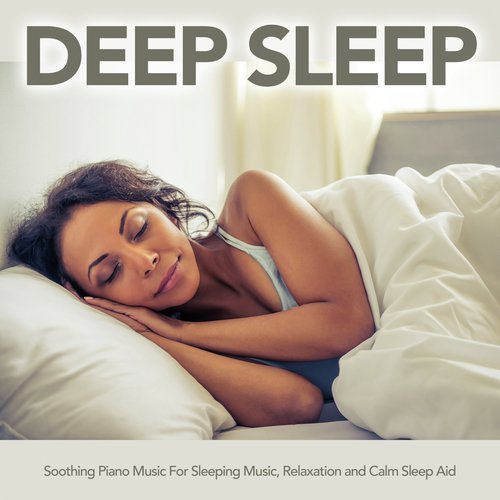 Deep Sleep: Soothing Piano Music For Sleeping Music, Relaxation and Calm Sleep Aid