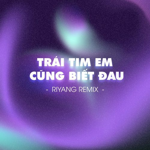 Trái Tim Em Cũng Biết Đau (Riyang Remix) (Riyang Remix)