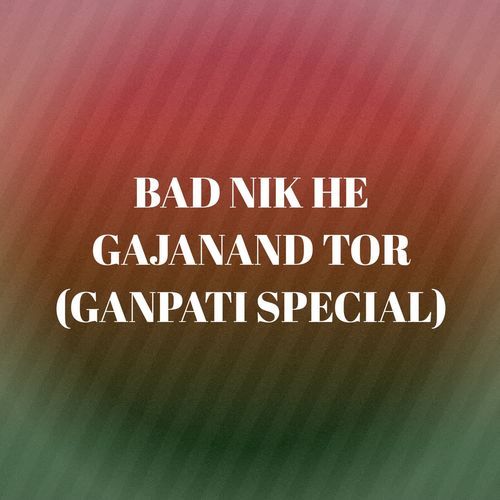 BAD NIK HE GAJANAND TOR (GANPATI SPECIAL)