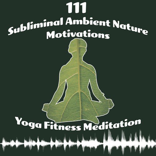 111 Subliminal Ambient Nature Motivations - Yoga Fitness Meditation, Calming Zen Music Session, Relax and Tranquility vs Anxiety, Stress, Trouble Sleeping