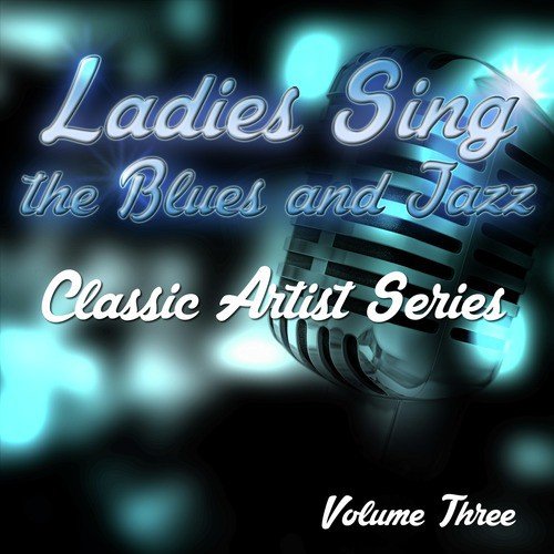 Ladies Sing the Blues and Jazz - Classic Artist Series, Vol. 3