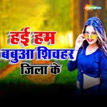 Hai Hum Babuaa Shivahar Jila Ke