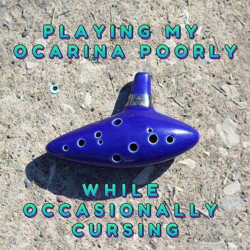 Playing My Ocarina Poorly While Occasionally Cursing