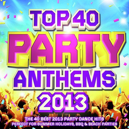 Top 40 Party Anthems 2013 - The 40 Best 2013 Party Dance Hits - Perfect for Summer Holidays, BBQ & Beach Parties