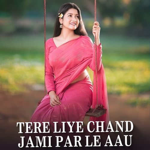 Tere Liye Chand Jami Par Le Aau