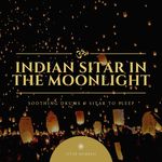 Indian Sitar in the Moonlight: Soothing Drums & Sitar to Sleep