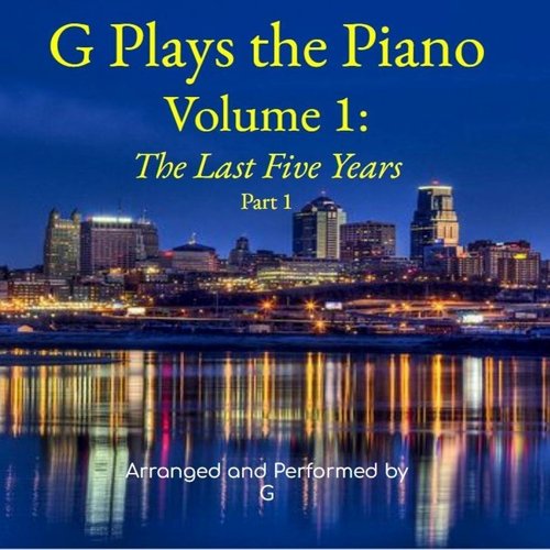 G Plays the Piano - Volume I: The Last Five Years, Pt. 1