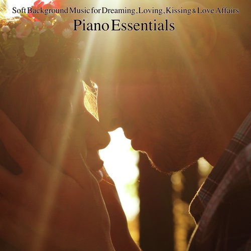 Piano Essentials – Soft Background Music for Dreaming, Loving, Kissing & Love Affairs